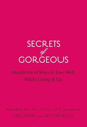 Secrets of Gorgeous: Hundreds of Ways to Live Well While Living It Up ...