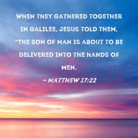 Matthew 17:22 When they gathered together in Galilee, Jesus told them ...