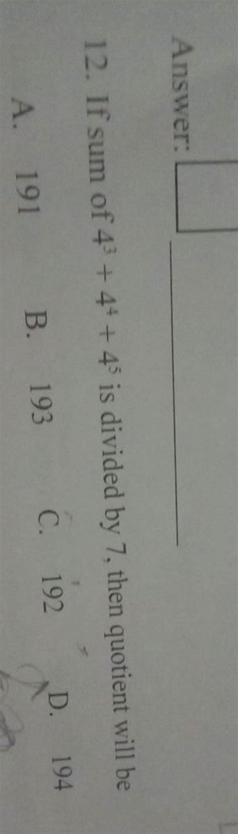 Answer:12. If sum of 43+44+45 is divided by 7 , then quotient will beA...