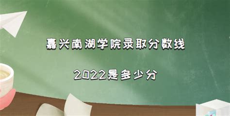 嘉兴南湖学院录取分数线2022是多少分（含2021年分数线及位次表）