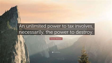 Daniel Webster Quote: “An unlimited power to tax involves, necessarily ...