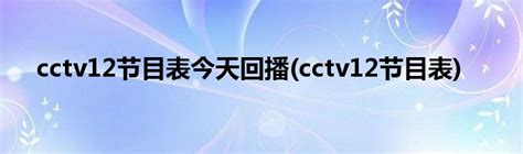 cctv12节目表 cctv12节目表今天回放_cctv12节目表回看