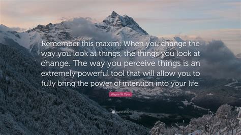 Wayne W. Dyer Quote: “Remember this maxim: When you change the way you ...