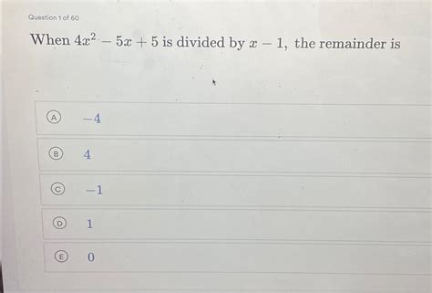 Solved Question 1 ﻿of 60When 4x2-5x+5 ﻿is divided by x-1, | Chegg.com