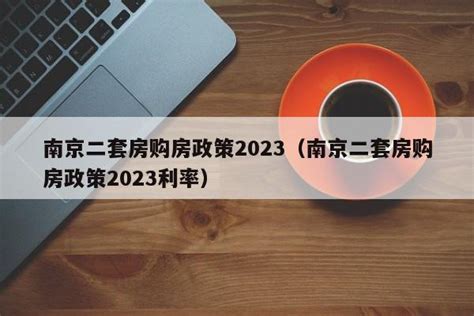 南京二套房购房政策2023（南京二套房购房政策2023利率） - 果果律法网