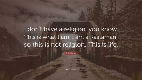Bob Marley Quote: “I don’t have a religion, you know. This is what I am ...