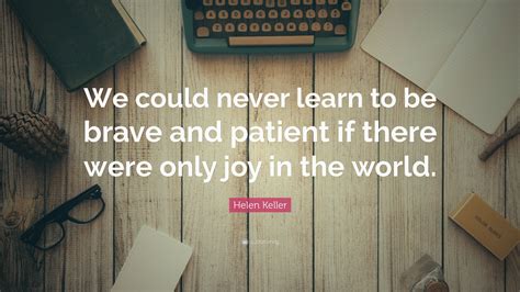 Helen Keller Quote: “We could never learn to be brave and patient if ...