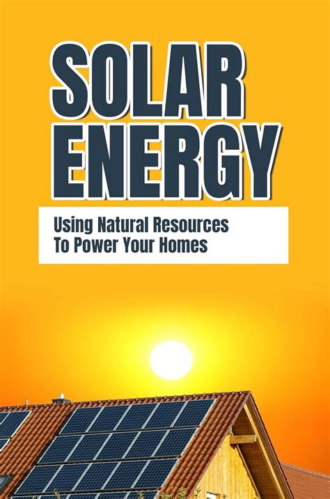 Solar Energy: Using Natural Resources To Power Your Homes eBook : Vaine ...