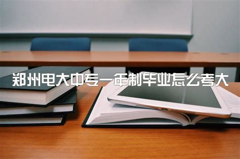 郑州电大中专一年制毕业怎么考大专、一年制应该在哪里报名？|中专网