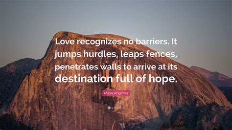 Maya Angelou Quote: “Love recognizes no barriers. It jumps hurdles ...
