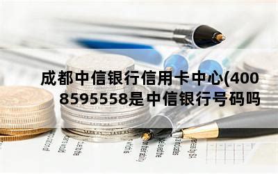 成都中信银行信用卡中心(4008595558是中信银行号码吗)-随便找财经网