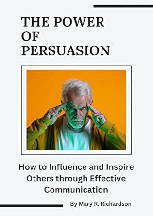 The Power of Persuasion: How to Influence and Inspire Others through ...