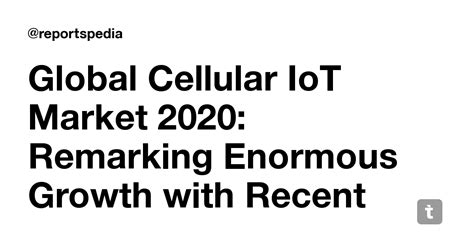 Global Cellular IoT Market 2020: Remarking Enormous Growth with Recent ...