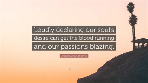Oriah Mountain Dreamer Quote: “Loudly declaring our soul’s desire can ...