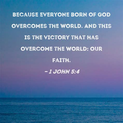 1 John 5:4 because everyone born of God overcomes the world. And this ...