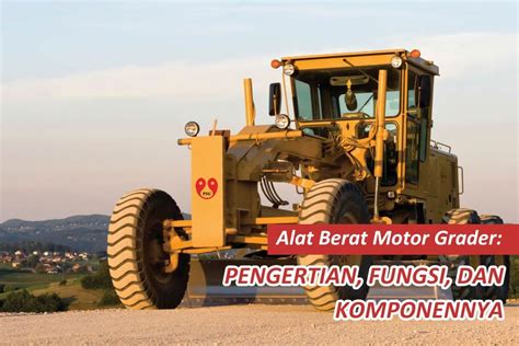 Memahami Lebih Dalam Tentang Motor Grader: Fungsi, Jenis, dan Aplikasinya