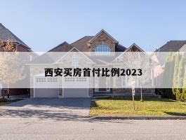 西安买房首付比例2023 - 房产百科