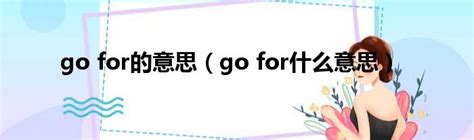 go for的意思（go for什么意思）_新时代发展网