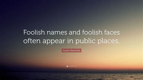 Curtis Sittenfeld Quote: “Foolish names and foolish faces often appear ...