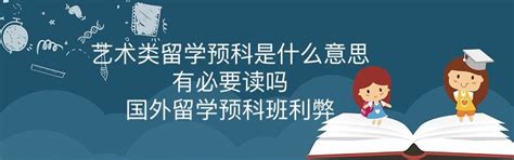 艺术类留学预科是什么意思有必要读吗？国外留学读预科班利弊