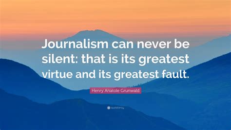 Henry Anatole Grunwald Quote: “Journalism can never be silent: that is ...