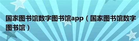 国家图书馆数字图书馆app（国家图书馆数字图书馆）_华夏文化传播网