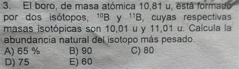 Resuelto:El boro, de masa atómica 10,81 u, está formado por dos ...