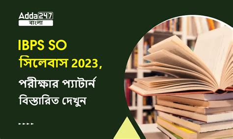 IBPS SO সিলেবাস 2023, পরীক্ষার প্যাটার্ন বিস্তারিত দেখুন