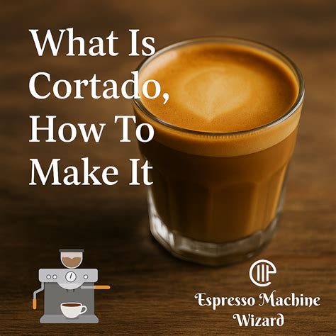 What Is Cortado and How To Make a Cortado? | Cortado Vs Latte