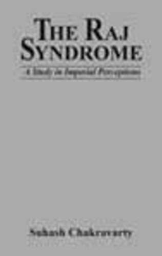 Raj Syndrome: A Study in Imperial Perceptions : Chakravarty, Suhash ...