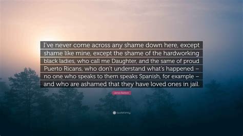 James Baldwin Quote: “I’ve never come across any shame down here ...