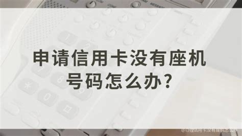 办理信用卡没有座机怎么办，请问办理信用卡座机电话怎么填？ - 综合百科 - 绿润百科