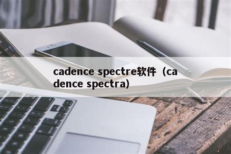 cadence spectre软件（cadence spectra）-速石科技
