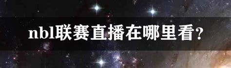 nbl联赛直播在哪里看？-体坛百科