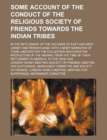 Some Account of the Conduct of the Religious Society of Friends Towards ...