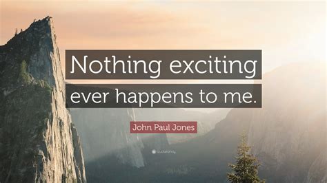 John Paul Jones Quote: “Nothing exciting ever happens to me.”
