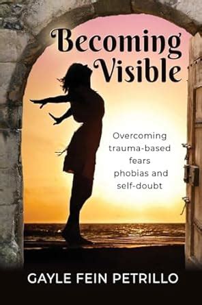 Becoming Visible: Overcoming Trauma-Based Fears, Phobias and Self-Doubt ...