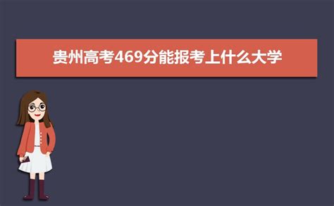 2023贵州高考469分能报考上什么大学,高考469分左右可以上的学校有哪些