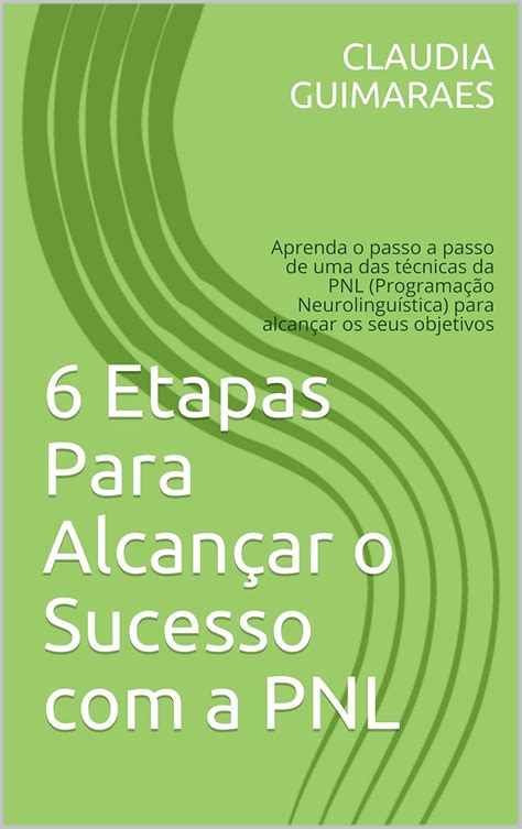 6 Etapas Para Alcançar o Sucesso com a PNL: Aprenda o passo a passo de ...