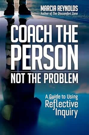 Coach the Person, Not the Problem: A Guide to Using Reflective Inquiry ...