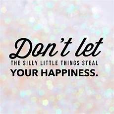 Happiness Quote Picture by 8 Ways To Stop The Silly Things From Stealing Your Happiness Happiness Quote Picture