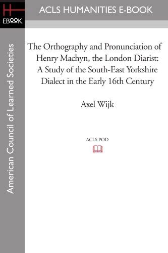 The Orthography and Pronunciation of Henry Machyn, the London Diarist ...