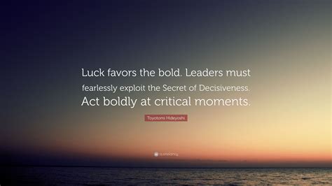 Toyotomi Hideyoshi Quote: “Luck favors the bold. Leaders must ...