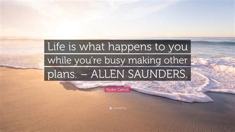 Ryder Carroll Quote: “Life is what happens to you while you’re busy ...