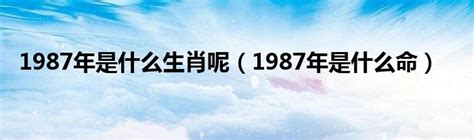 1987年是什么生肖呢（1987年是什么命）_草根科学网