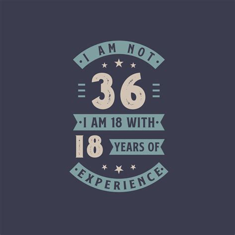 I am not 36, I am 18 with 18 years of experience - 26 years old ...