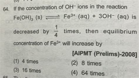 64. If the concentration of OH−ions in the reaction Fe(OH)3 ( s)⇌Fe3+(aq)..