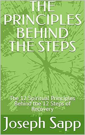THE PRINCIPLES BEHIND THE STEPS: The 12 Spiritual Principles Behind the ...