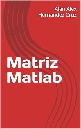 Matriz Matlab (Spanish Edition) eBook : Hernandez Cruz, Alan Alex ...
