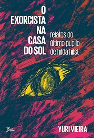 O exorcista na Casa do Sol: Relatos do último pupilo de Hilda Hilst ...